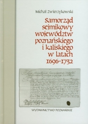 Samorząd sejmikowy województw poznańskiego i kaliskiego w latach 1696-1732 - Zwierzykowski Michał