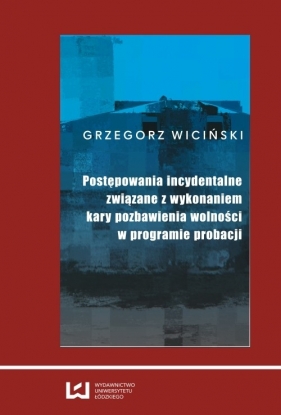 Postępowania incydentalne związane z wykonaniem kary pozbawienia wolności w programie probacji - Wiciński Grzegorz