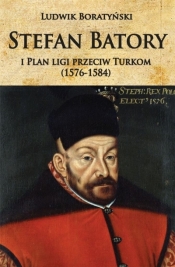 Stefan Batory i Plan ligi przeciw Turkom (1576-1584) - Boratyński Ludwik