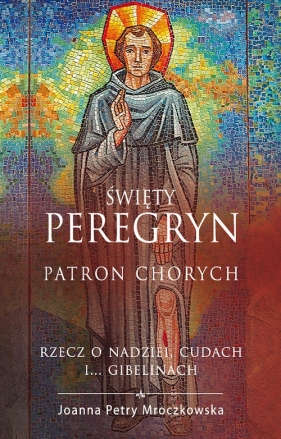 Święty Peregryn Patron chorych - Petry - Mroczkowska Joanna