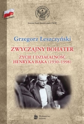 Zwyczajny bohater Życie i działalność Henryka Bąka (1930-1998) - Łeszczyński Grzegorz
