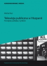 Telewizja publiczna w Hiszpanii Pomiędzy polityką a rynkiem Kuś Michał