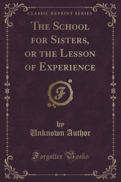 The School for Sisters, or the Lesson of Experience (Classic Reprint)