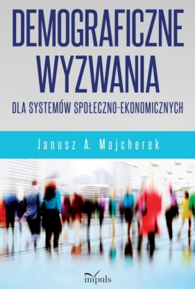 Demograficzne wyzwania dla systemów społeczno-ekonomicznych - Janusz A. Majcherek