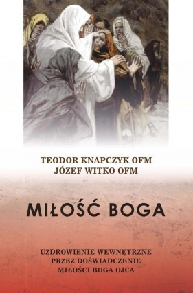 Miłość Boga. Uzdrowienie wewnętrzne przez doświadczenie miłości Boga Ojca - Teodor Knapczyk, Józef Witko
