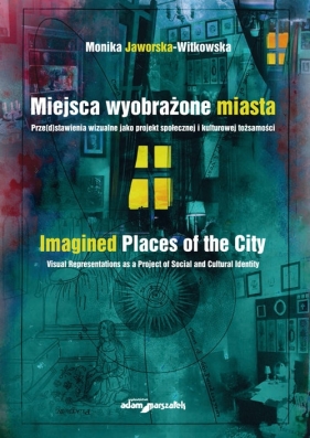 Miejsca wyobrażone miasta. Prze(d)stawienia wizualne jako projekt społecznej i kulturowej tożsamości - Monika Jaworska-Witkowska