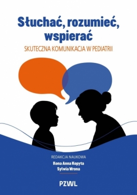 Słuchać, rozumieć, wspierać. Skuteczna komunikacja w pediatrii - Ilona Anna Kopyta .