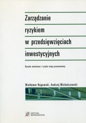 Zarządzanie ryzykiem w przedsięwzięciach inwestycyjnych - Rogowski Waldemar, Michalczewski Andrzej