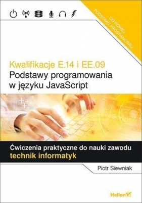 Kwalifikacje E.14 i EE.09 Podstawy programowania w języku JavaScript Ćwiczenia praktyczne do nauki zawodu - Piotr Siewniak