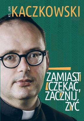 Zamiast czekać, zacznij żyć! - Jan Kaczkowski