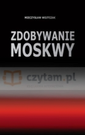 Zdobywanie Moskwy - Wojtczak Mieczysław