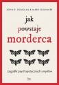 Jak powstaje morderca. Zagadki psychopatycznych umysłów - John E. Douglas, Mark Olshaker