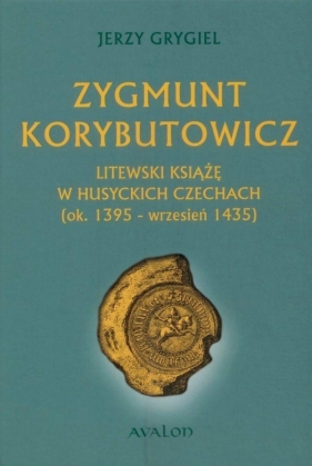 Zygmunt Korybutowicz Litewski książę w husyckich Czechach - Grygiel Jerzy