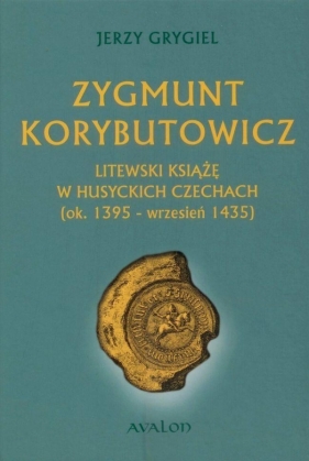 Zygmunt Korybutowicz Litewski książę w husyckich Czechach - Jerzy Grygiel