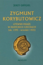 Zygmunt Korybutowicz Litewski książę w husyckich Czechach - Jerzy Grygiel