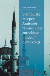 Stambulska recepcja Arabskiej Wiosny i idei ?tureckiego modelu? demokracji - Kaczorowski Karol
