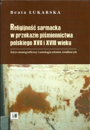 Religijność sarmacka w przekazie pismiennictwa polskiego XVII i XVIII wieku - Łukarska Beata