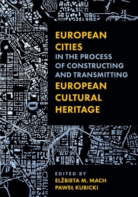 European Cities in the Process of Constructing and Transmitting European Cultural Heritage - Mach Elżbieta M., Kubicki Paweł