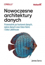 Nowoczesne architektury danych. Przewodnik po hurtowni danych, siatce danych oraz Data Fabric i Data Lakehouse - James Serra