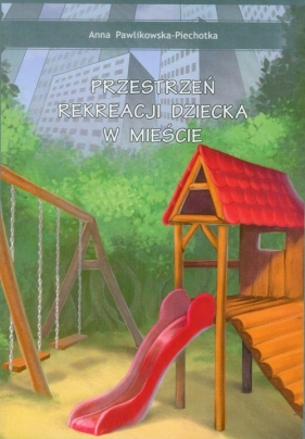 Przestrzeń rekreacji dziecka w mieście - Pawlikowska-Piechotka Anna