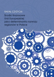 Środki finansowe Unii Europejskiej jako determinanta rozwoju regionów w Polsce - Czyżycki Rafał