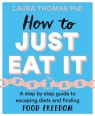 How to Just Eat It: A Step-by-Step Guide to Escaping Diets and Finding Food Laura Thomas