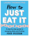 How to Just Eat It: A Step-by-Step Guide to Escaping Diets and Finding Food Freedom