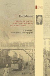Piszący te słowa jest pracownikiem gettowej instytucji... - Józef Zelkowicz