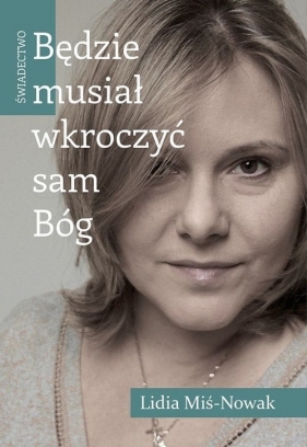 Będzie musiał wkroczyć sam Bóg Świadectwo - Lidia Miś-Nowak