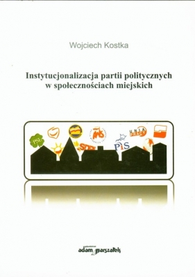 Instytucjonalizacja partii politycznych w społecznościach miejskich - Kostka Wojciech