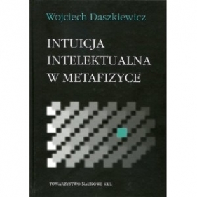 Intuicja intelektualna w metafizyce - Wojciech Daszkiewicz