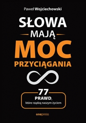 Słowa mają moc przyciągania. 77 prawd, które rządzą naszym życiem - Paweł Wojciechowski