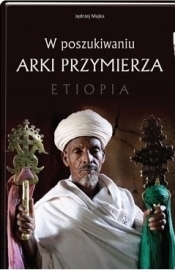 W poszukiwaniu Arki Przymierza. Etiopia - Majka Jędrzej