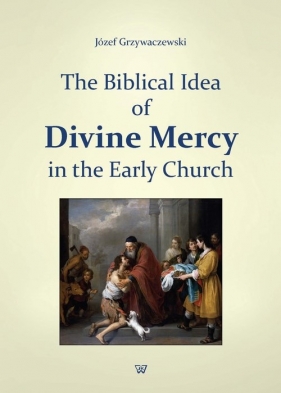 The Biblical Idea of Divine Mercy in the early church - Grzywaczewski Józef
