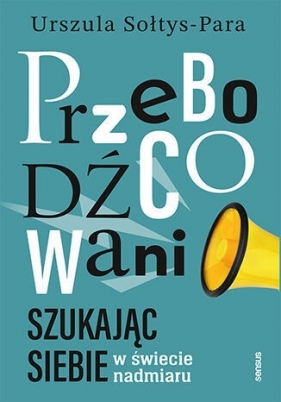 Przebodźcowani. Szukając siebie w świecie nadmiaru - Urszula Sołtys-Para