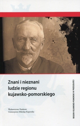 Znani i nieznani ludzie regionu kujawsko-pomorskiego - <br />