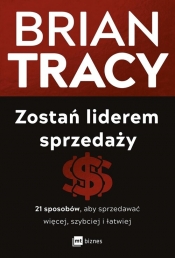 Zostań liderem sprzedaży. 21 sposobów, aby sprzedawać więcej, szybciej i łatwiej - Brian Tracy
