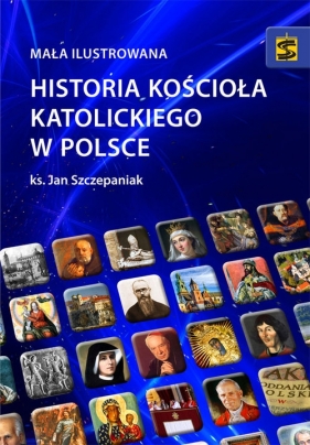 Mała ilustrowana historia Kościoła katolickiego w Polsce - Szczepaniak Jan