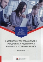Odrębności podporządkowania pracownika w nietypowych umownych stosunkach pracy - Anna Piszczek
