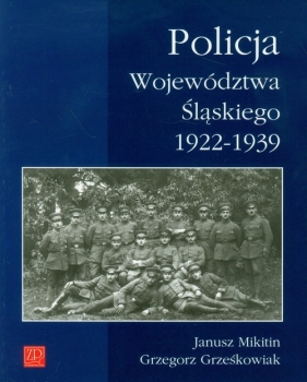 Policja Województwa Śląskiego 1922-1939 - Mikitin Janusz, Grześkowiak Grzegorz