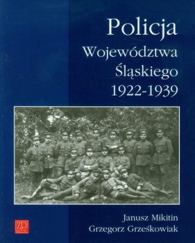 Policja Województwa Śląskiego 1922-1939 - Janusz Mikitin, Grzegorz Grześkowiak