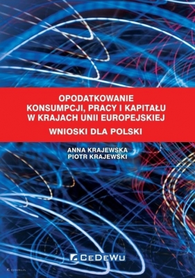 Opodatkowanie konsumpcji, pracy i kapitału w krajach Unii Europejskiej. Wnioski dla Polski - Piotr Krajewski, Anna Krajewska