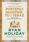 Postępuj słusznie, tu i teraz. Dobre wartości, dobry charakter, dobre czyny Ryan Holiday