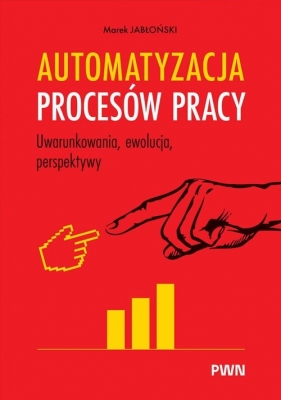 Automatyzacja procesów pracy. Uwarunkowania, ewolucja, perspektywy - Marek Jabłoński