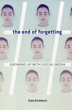 The end of forgetting Growing up with social media - Eichhorn Kate