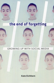 The end of forgetting Growing up with social media - Eichhorn Kate