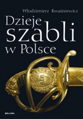 Dzieje szabli w Polsce - Kwaśniewicz Włodzimierz