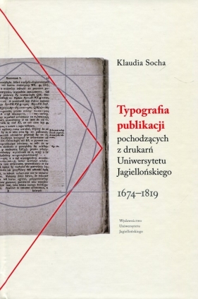 Typografia publikacji pochodzących Z DRUKARŃ Uniwersytetu Jagiellońskiego 1674-1819 - Socha Klaudia