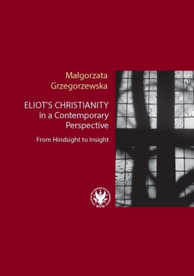 Eliot?s Christianity in a Contemporary Perspective From Hindsight to Insight - Grzegorzewska Małgorzata