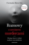 Rozmowy z seryjnymi mordercami. Mrożące krew w żyłach studium zwyrodnialców Christopher Berry-Dee